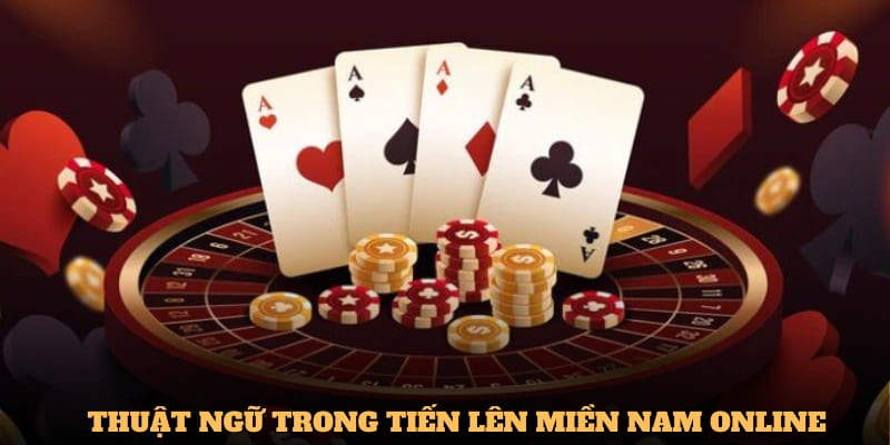 Nắm rõ các thuật ngữ để làm chủ những ván bài Tiến Lên Miền Nam